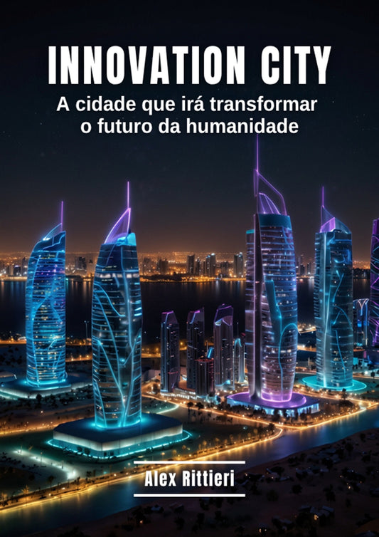 Innovation City: A Cidade Que Irá Transformar o Futuro da Humanidade